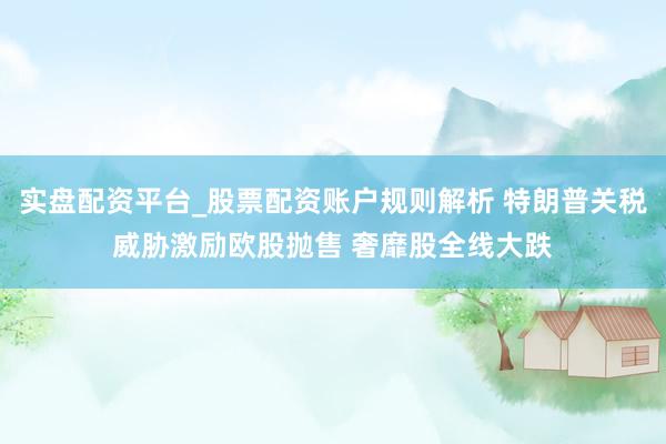 实盘配资平台_股票配资账户规则解析 特朗普关税威胁激励欧股抛售 奢靡股全线大跌