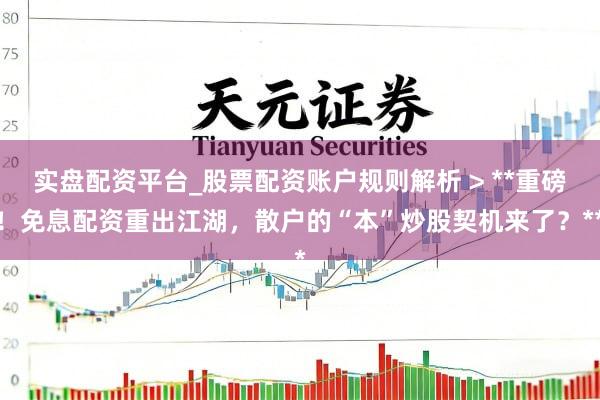 实盘配资平台_股票配资账户规则解析 > **重磅！免息配资重出江湖，散户的“本”炒股契机来了？**