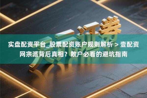 实盘配资平台_股票配资账户规则解析 > 壹配资网宗派背后真相？散户必看的避坑指南